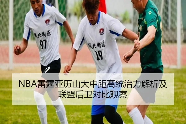 NBA雷霆亚历山大中距离统治力解析及联盟后卫对比观察