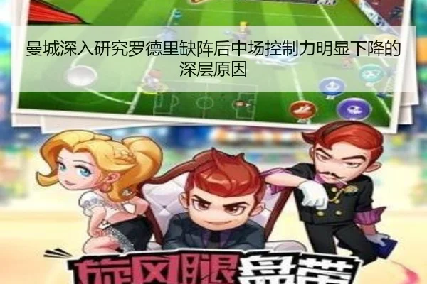 曼城深入研究罗德里缺阵后中场控制力明显下降的深层原因