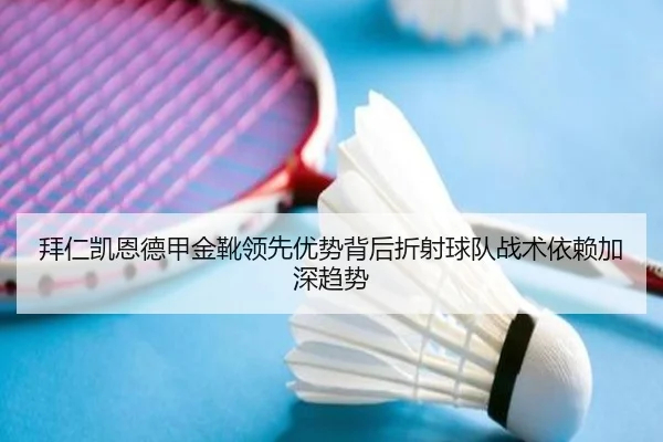 拜仁凯恩德甲金靴领先优势背后折射球队战术依赖加深趋势