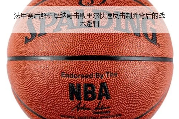 法甲赛后解析摩纳哥击败里尔快速反击制胜背后的战术逻辑