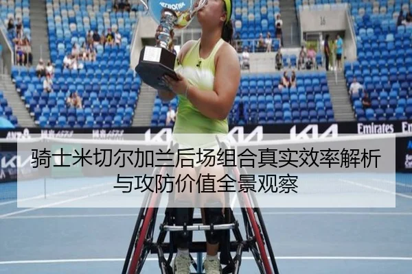 骑士米切尔加兰后场组合真实效率解析与攻防价值全景观察