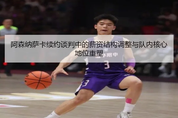 阿森纳萨卡续约谈判中的薪资结构调整与队内核心地位重塑